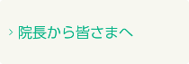院長から皆さまへ